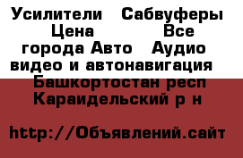 Усилители , Сабвуферы › Цена ­ 2 500 - Все города Авто » Аудио, видео и автонавигация   . Башкортостан респ.,Караидельский р-н